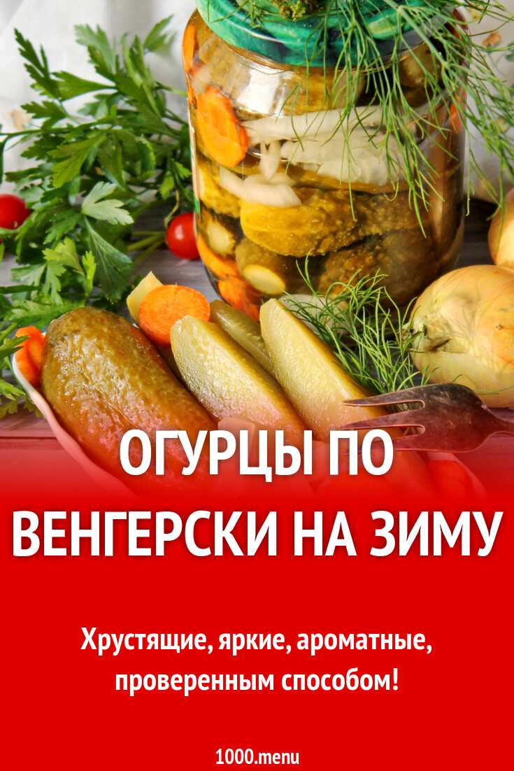 Рецепты маринования огурцов по-венгерски на зиму